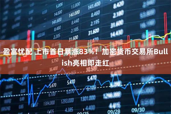 盈富忧配 上市首日暴涨83%！加密货币交易所Bullish亮相即走红