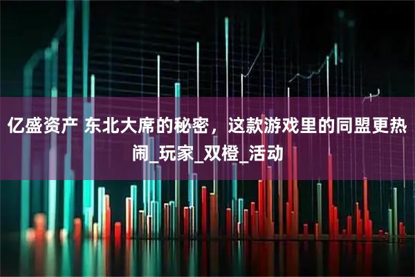 亿盛资产 东北大席的秘密，这款游戏里的同盟更热闹_玩家_双橙_活动