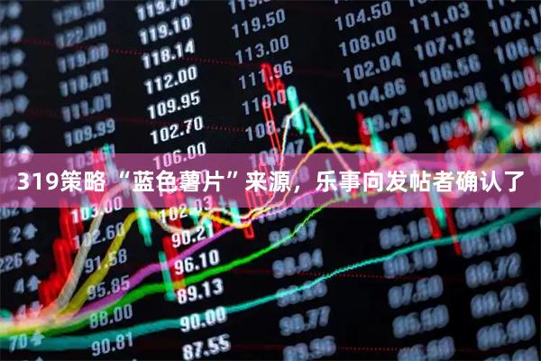319策略 “蓝色薯片”来源，乐事向发帖者确认了