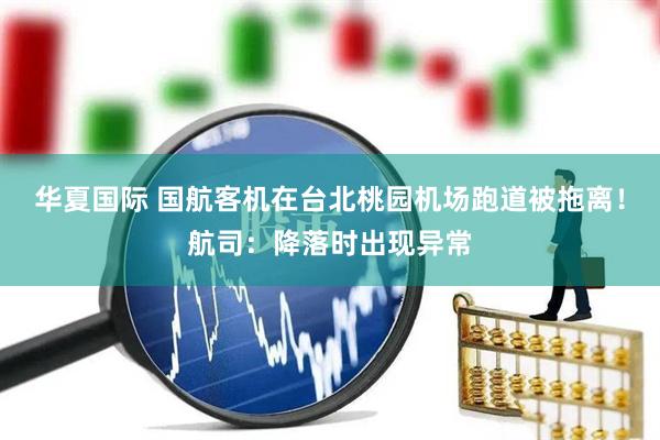 华夏国际 国航客机在台北桃园机场跑道被拖离！航司：降落时出现异常